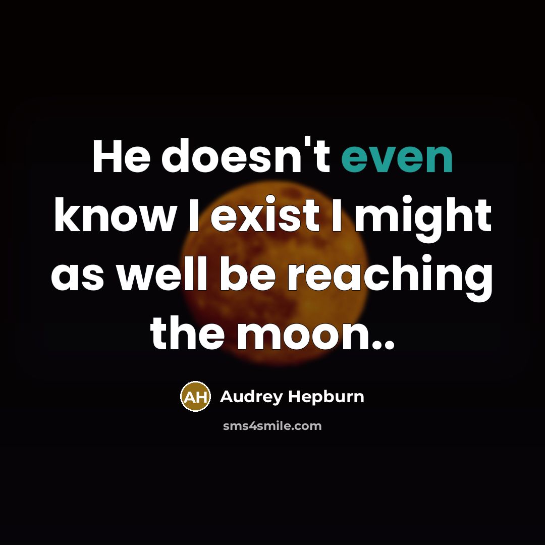“He doesn't even know I exist I might as well be reaching the moon..” quote by Audrey Hepburn