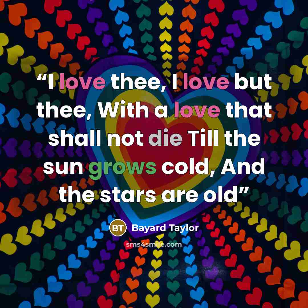 “I love thee, I love but thee, With a love that shall not die Till the sun grows cold, And the stars are old” quote by Bayard Taylor