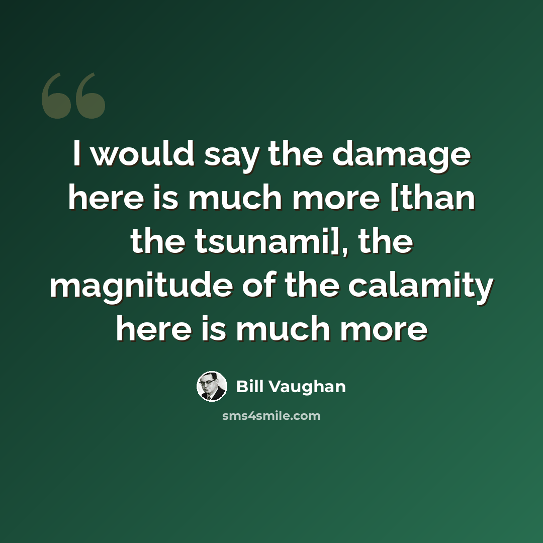 “I would say the damage here is much more [than the tsunami], the magnitude of the calamity here is much more” quote by Bill Vaughan