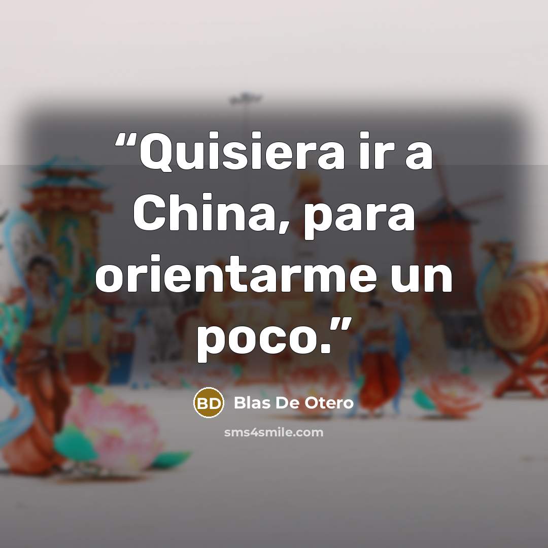 “Quisiera ir a China, para orientarme un poco.” quote by Blas De Otero