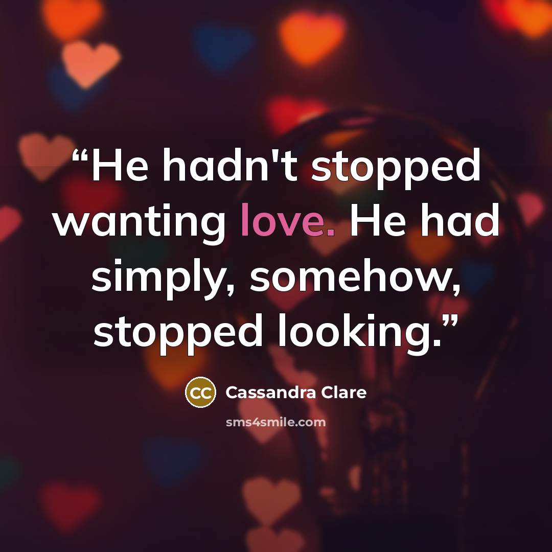 “He hadn't stopped wanting love. He had simply, somehow, stopped looking.” quote by Cassandra Clare