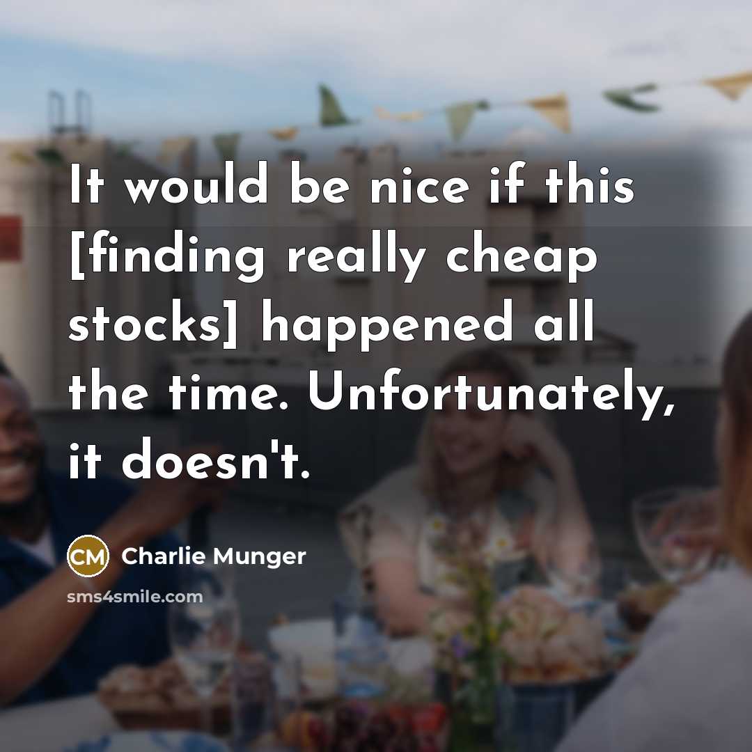 “It would be nice if this [finding really cheap stocks] happened all the time. Unfortunately, it doesn't.” quote by Charlie Munger