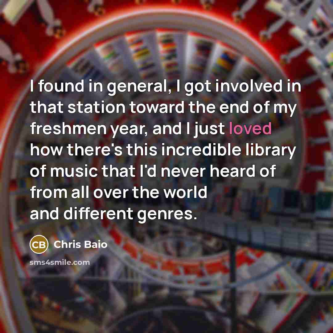 “I found in general, I got involved in that station toward the end of my freshmen year, and I just loved how there's this incredible library of music that I'd never heard of from all over the world and different genres.” quote by Chris Baio