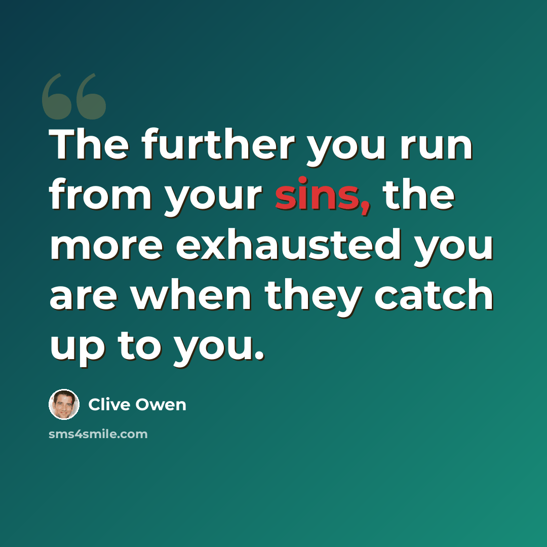 “The further you run from your sins, the more exhausted you are when they catch up to you.” quote by Clive Owen