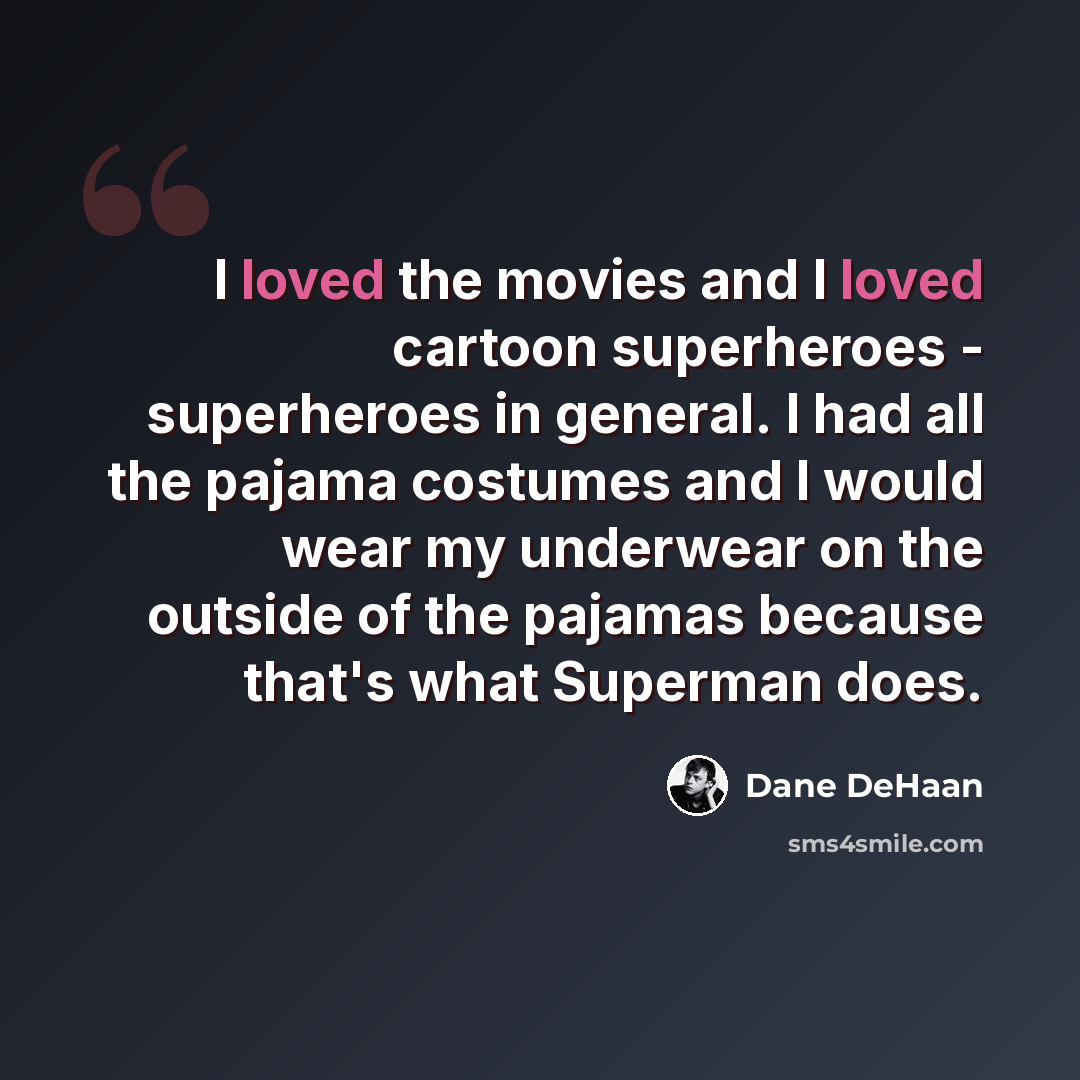 “I loved the movies and I loved cartoon superheroes - superheroes in general. I had all the pajama costumes and I would wear my underwear on the outside of the pajamas because that's what Superman does.” quote by Dane DeHaan