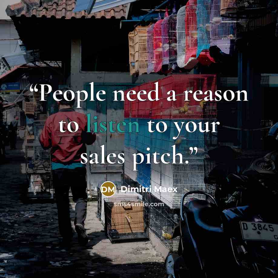 “People need a reason to listen to your sales pitch.” quote by Dimitri Maex