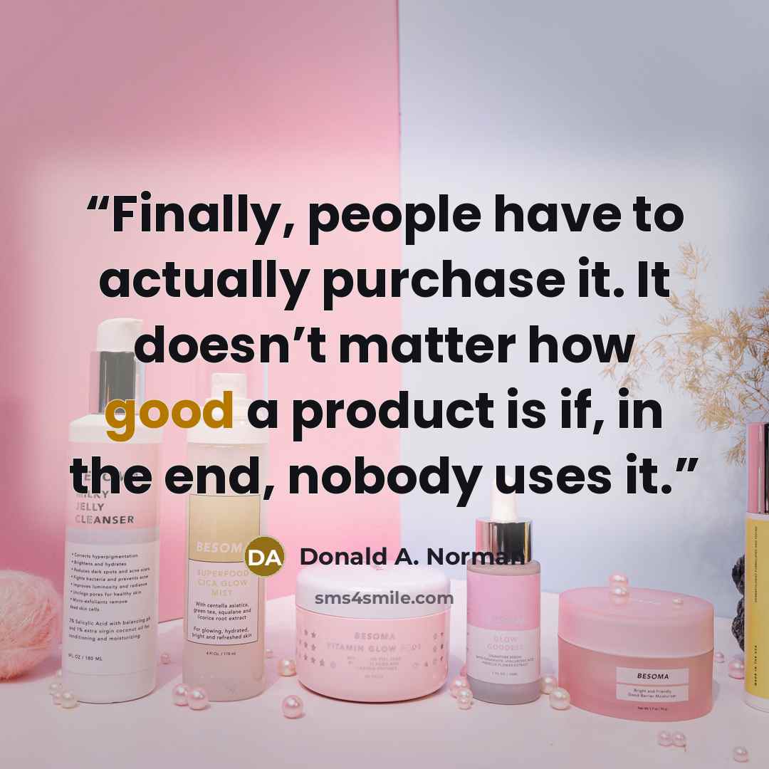 “Finally, people have to actually purchase it. It doesn’t matter how good a product is if, in the end, nobody uses it.” quote by Donald A. Norman
