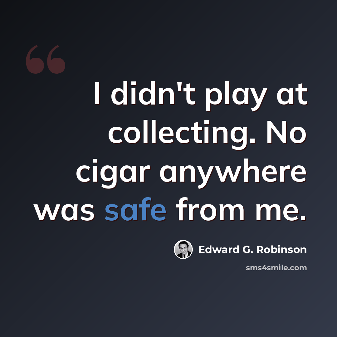 “I didn't play at collecting. No cigar anywhere was safe from me.” quote by Edward G. Robinson