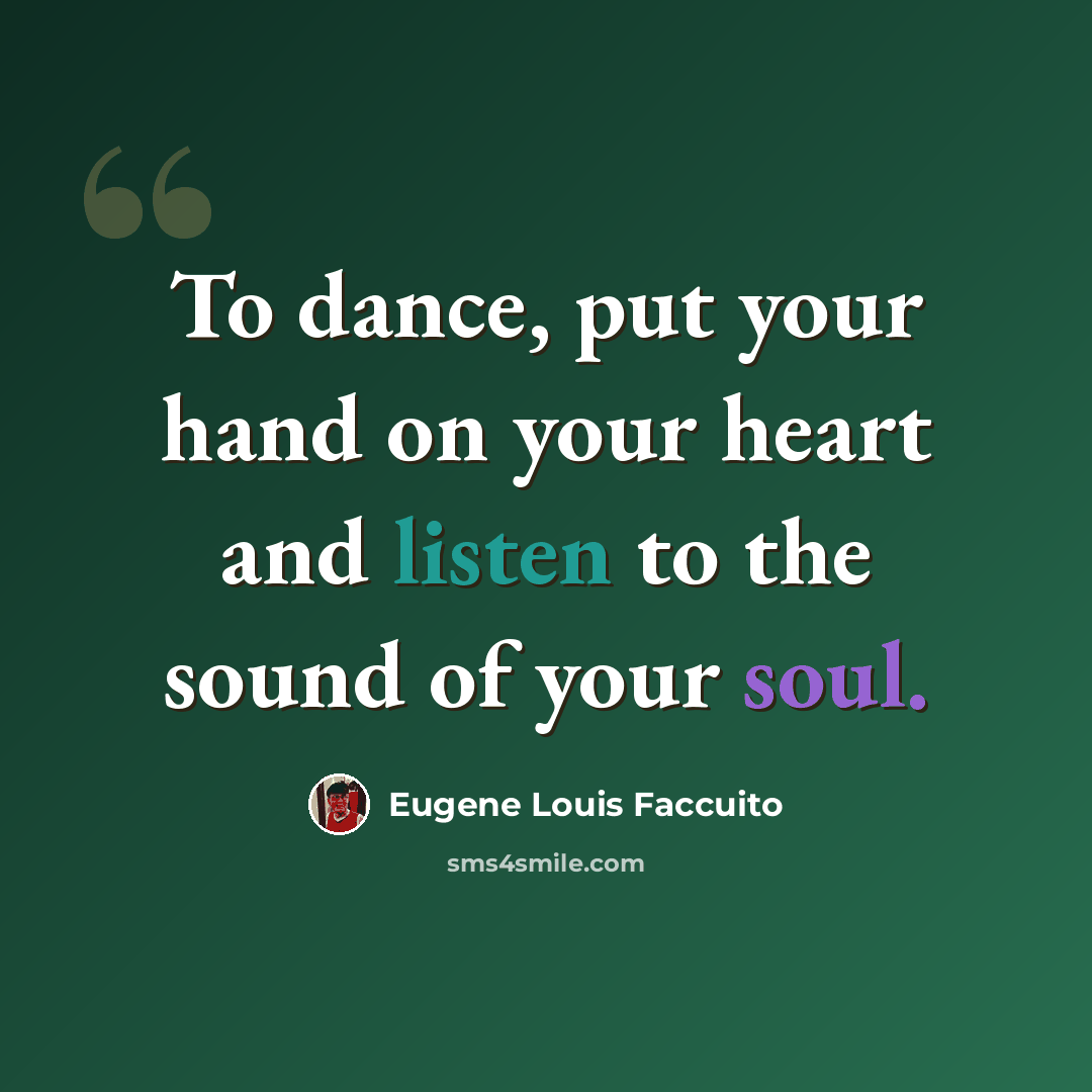 “To dance, put your hand on your heart and listen to the sound of your soul.” quote by Eugene Louis Faccuito
