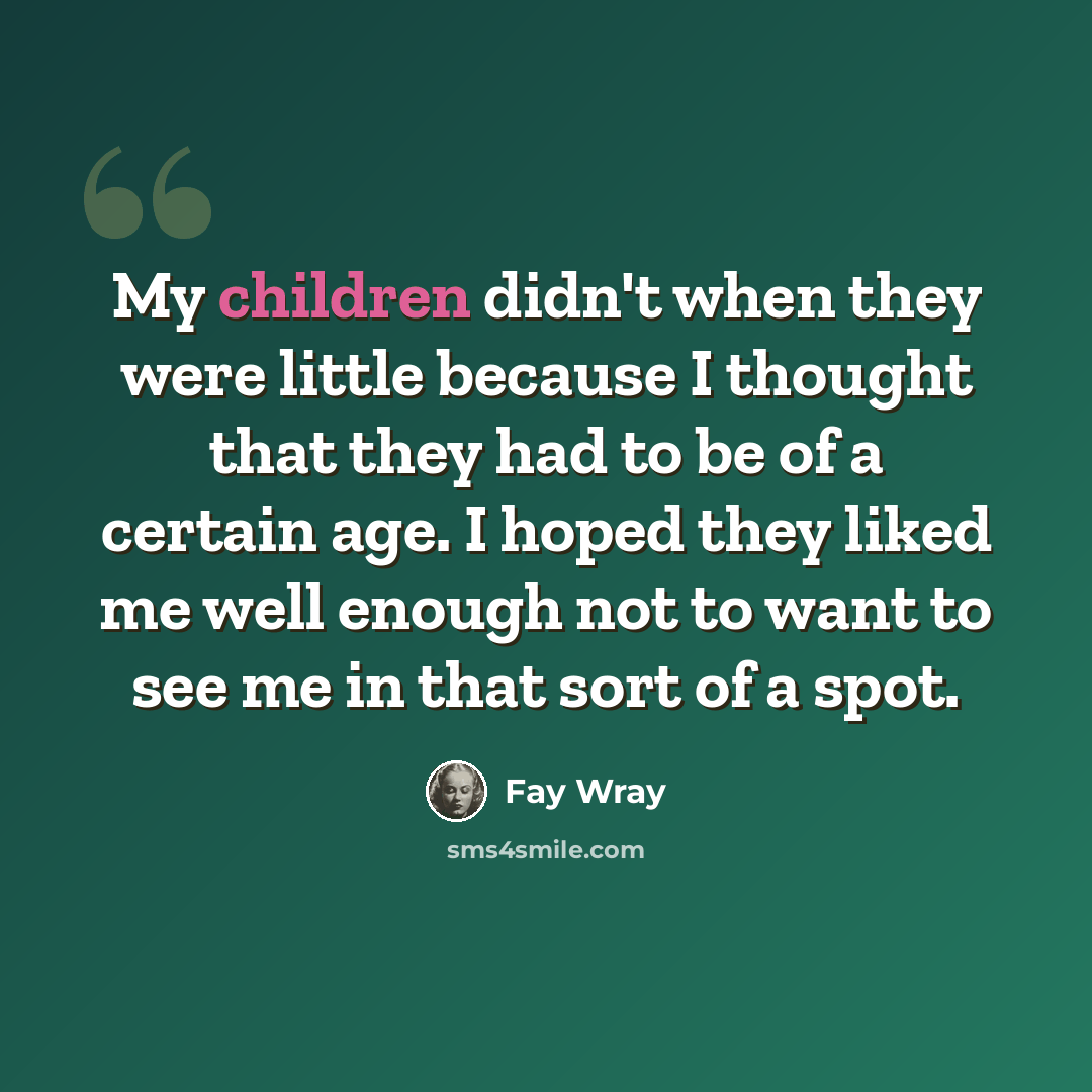 “My children didn't when they were little because I thought that they had to be of a certain age. I hoped they liked me well enough not to want to see me in that sort of a spot.” quote by Fay Wray