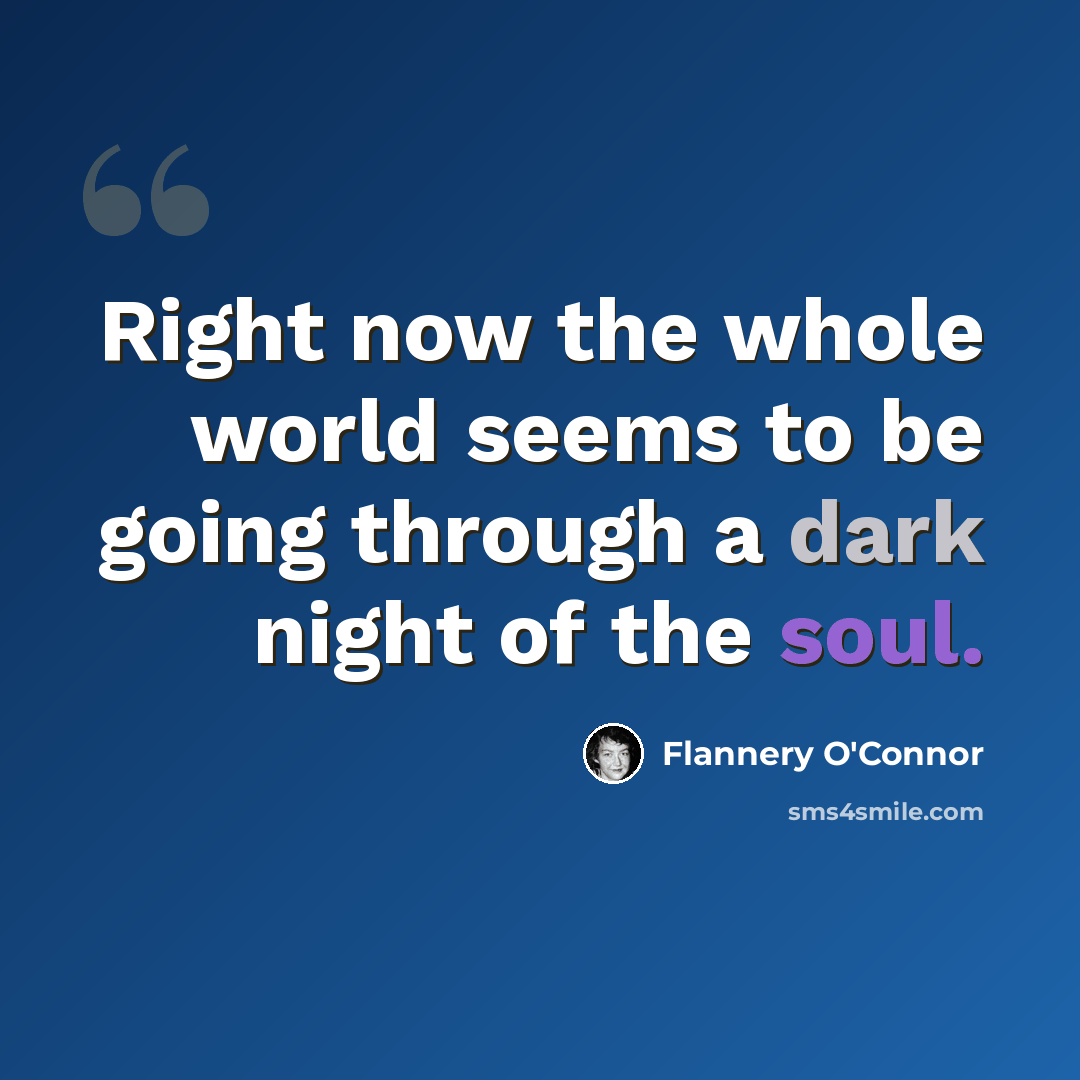 “Right now the whole world seems to be going through a dark night of the soul.” quote by Flannery O'Connor