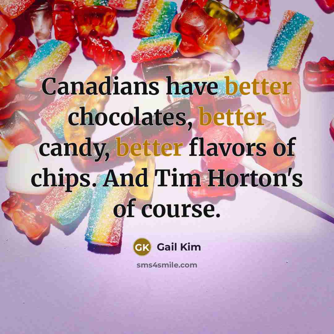 “Canadians have better chocolates, better candy, better flavors of chips. And Tim Horton's of course.” quote by Gail Kim