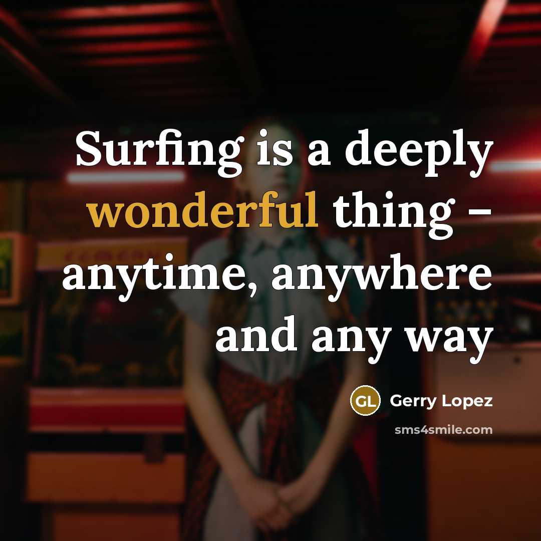“Surfing is a deeply wonderful thing – anytime, anywhere and any way” quote by Gerry Lopez