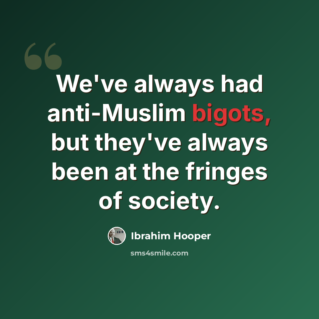 “We've always had anti-Muslim bigots, but they've always been at the fringes of society.” quote by Ibrahim Hooper