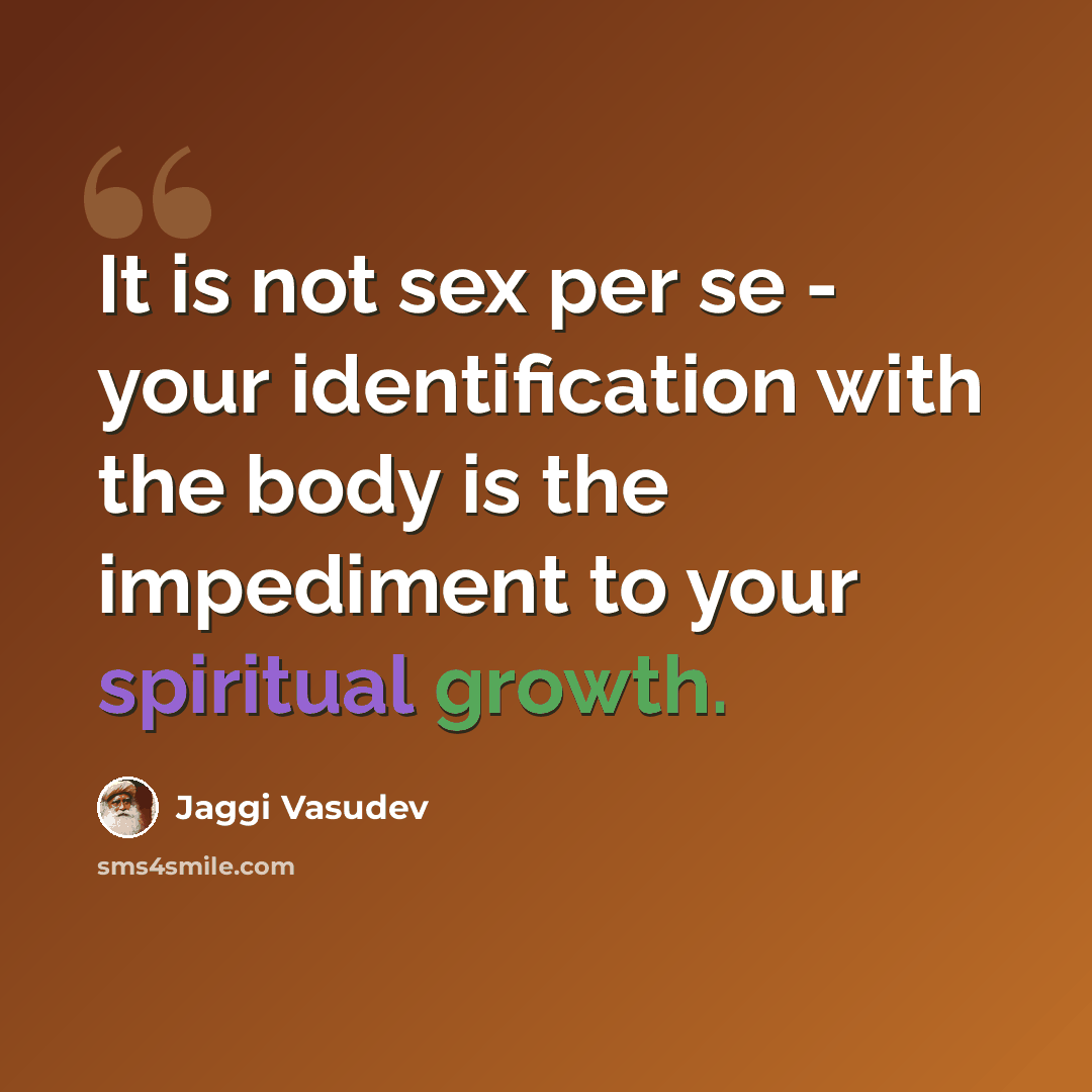 “It is not sex per se - your identification with the body is the impediment to your spiritual growth.” quote by Jaggi Vasudev