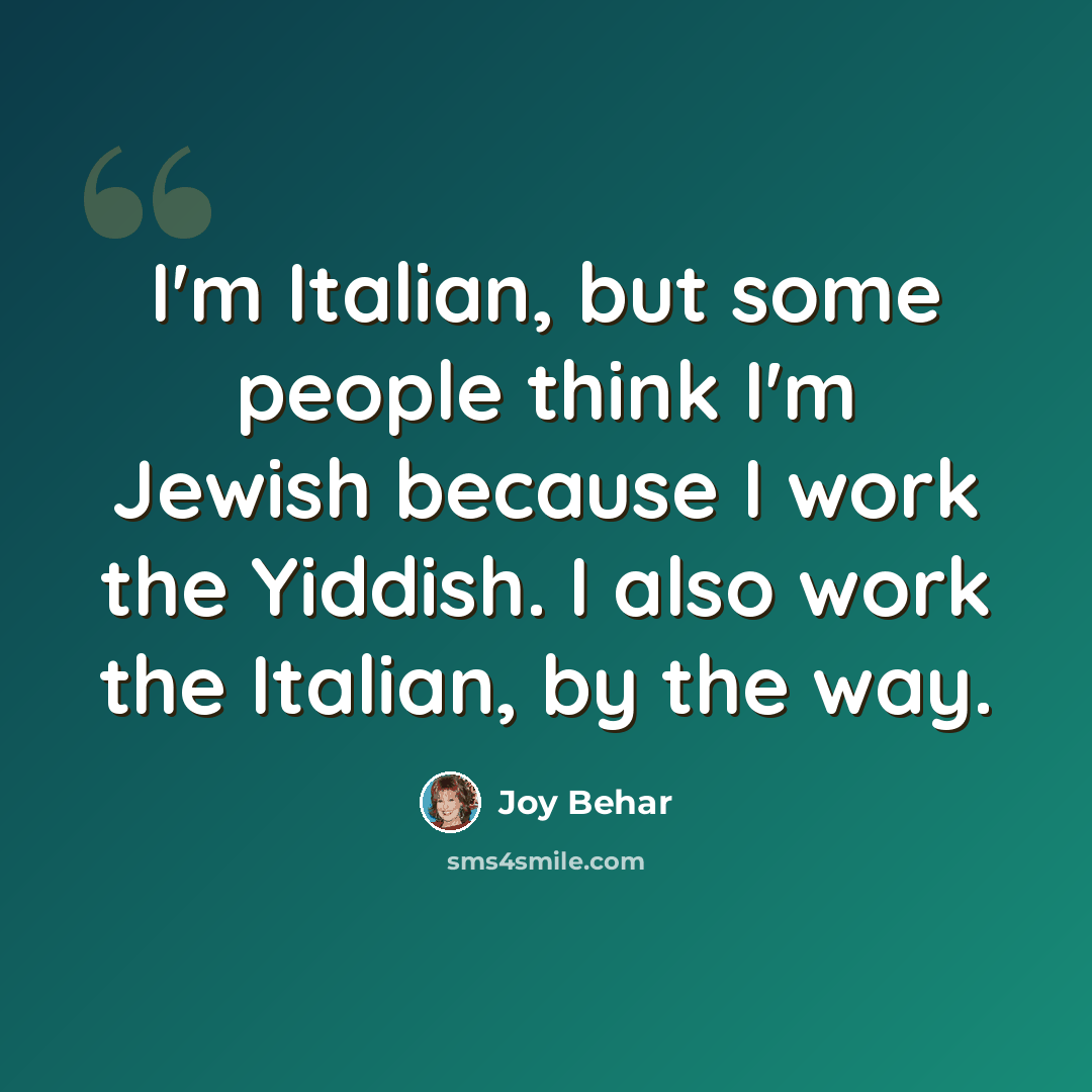 “I'm Italian, but some people think I'm Jewish because I work the Yiddish. I also work the Italian, by the way.” quote by Joy Behar
