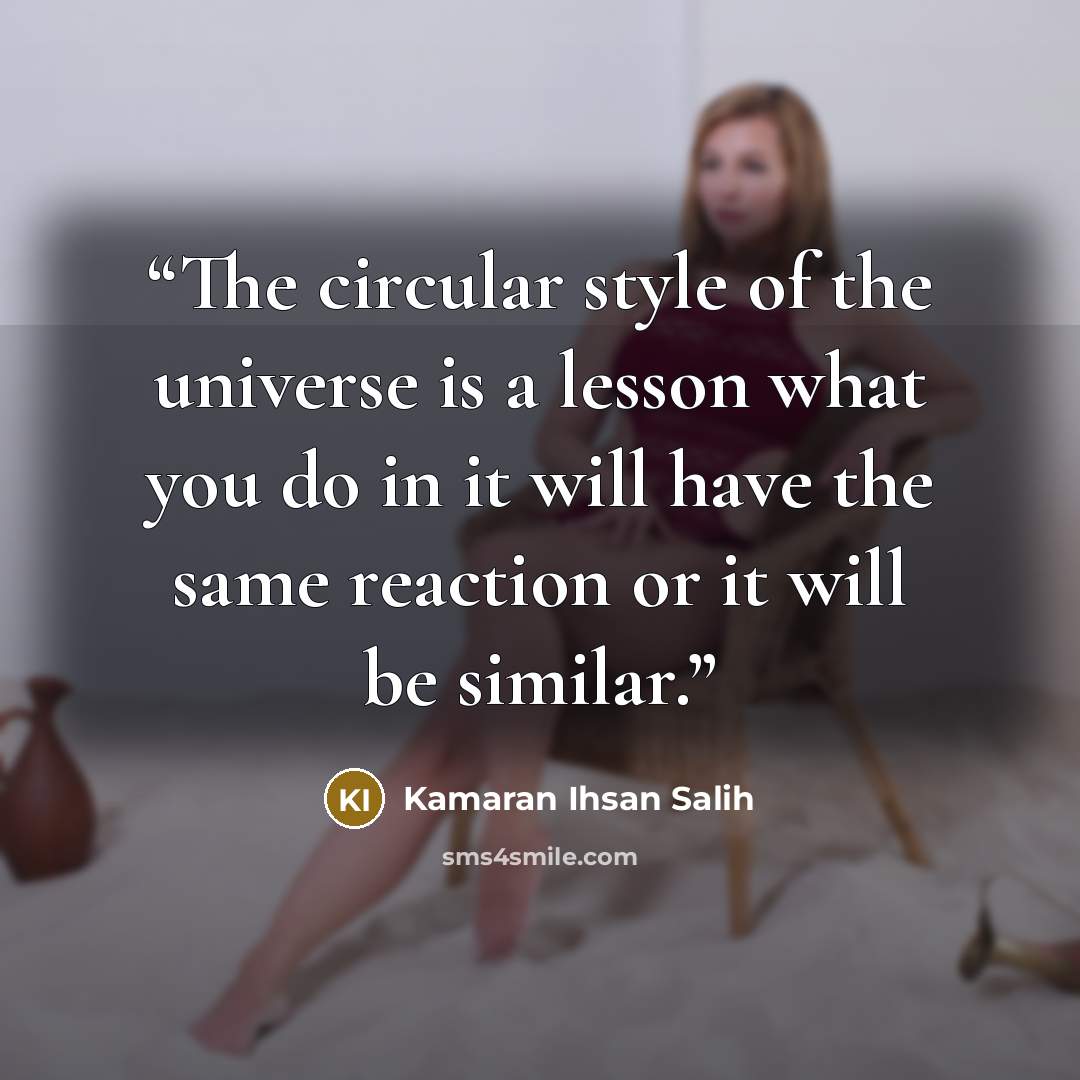 “The circular style of the universe is a lesson what you do in it will have the same reaction or it will be similar.” quote by Kamaran Ihsan Salih