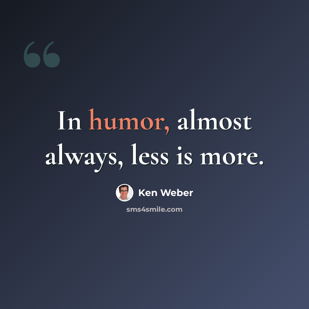 “In humor, almost always, less is more.” quote by Ken Weber