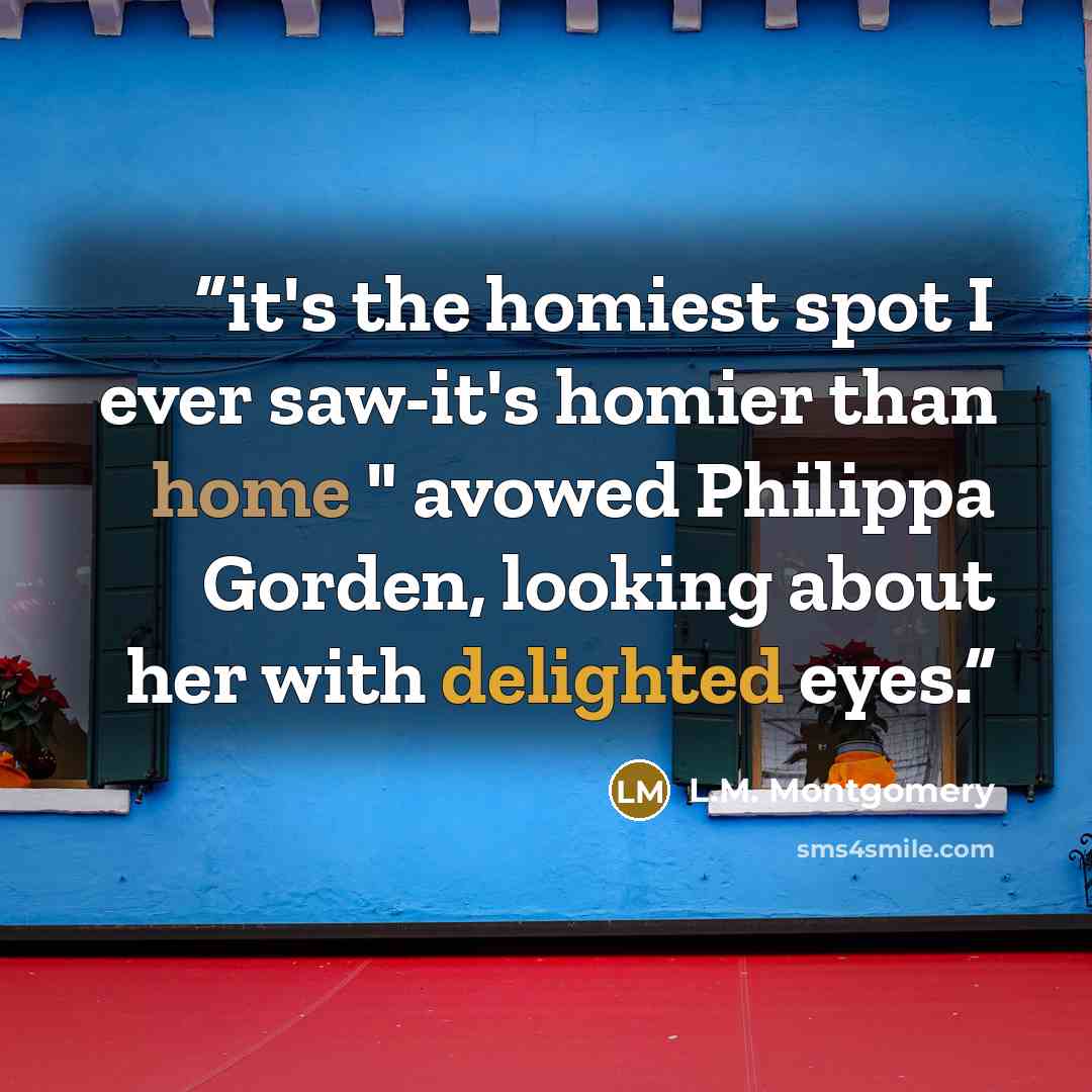“it's the homiest spot I ever saw-it's homier than home " avowed Philippa Gorden, looking about her with delighted eyes.” quote by L.M. Montgomery