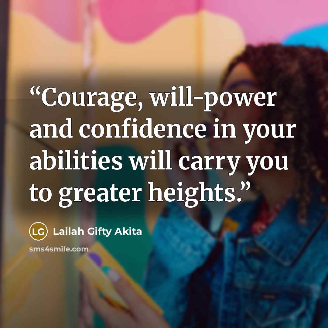 “Courage, will-power and confidence in your abilities will carry you to greater heights.” quote by Lailah Gifty Akita