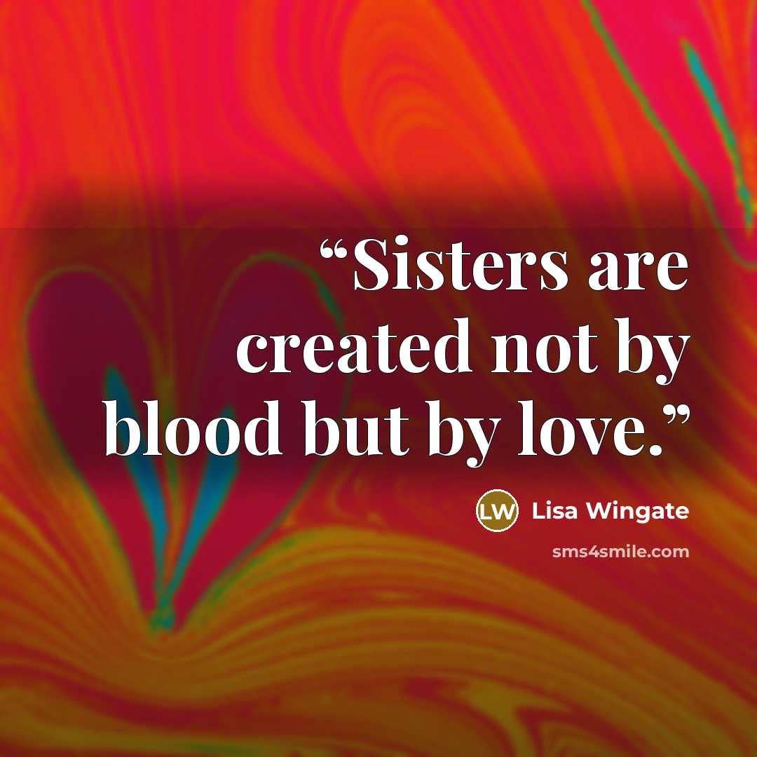 “Sisters are created not by blood but by love.” quote by Lisa Wingate