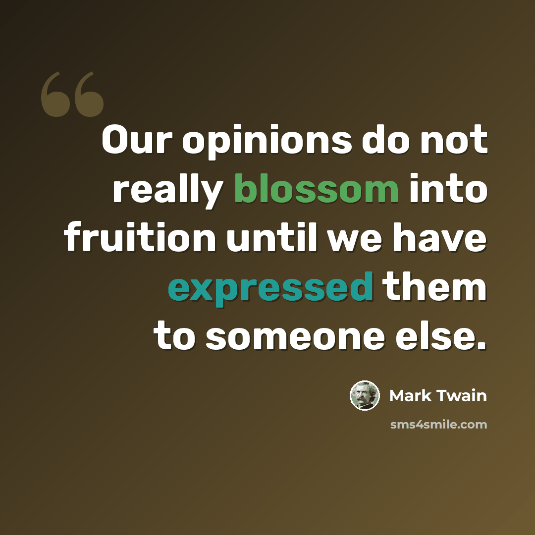 “Our opinions do not really blossom into fruition until we have expressed them to someone else.” quote by Mark Twain