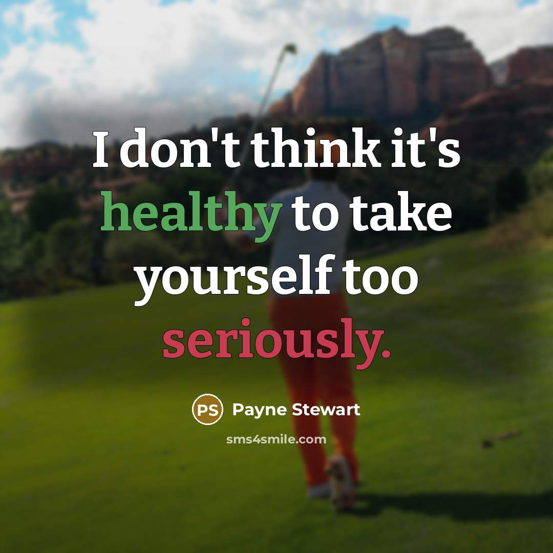 “I don't think it's healthy to take yourself too seriously.” quote by Payne Stewart