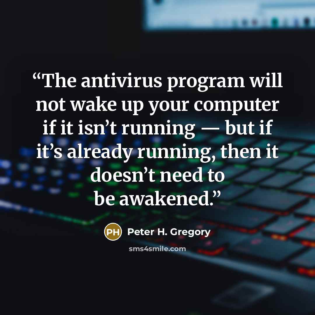 “The antivirus program will not wake up your computer if it isn’t running — but if it’s already running, then it doesn’t need to be awakened.” quote by Peter H. Gregory
