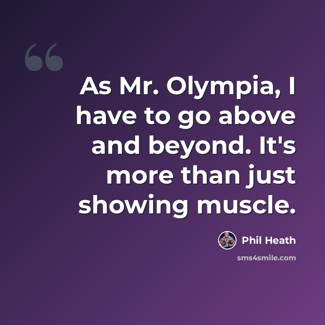 “As Mr. Olympia, I have to go above and beyond. It's more than just showing muscle.” quote by Phil Heath