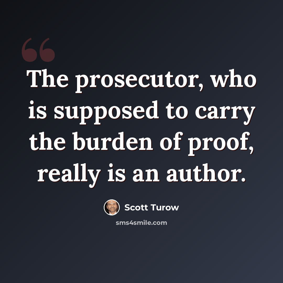 “The prosecutor, who is supposed to carry the burden of proof, really is an author.” quote by Scott Turow