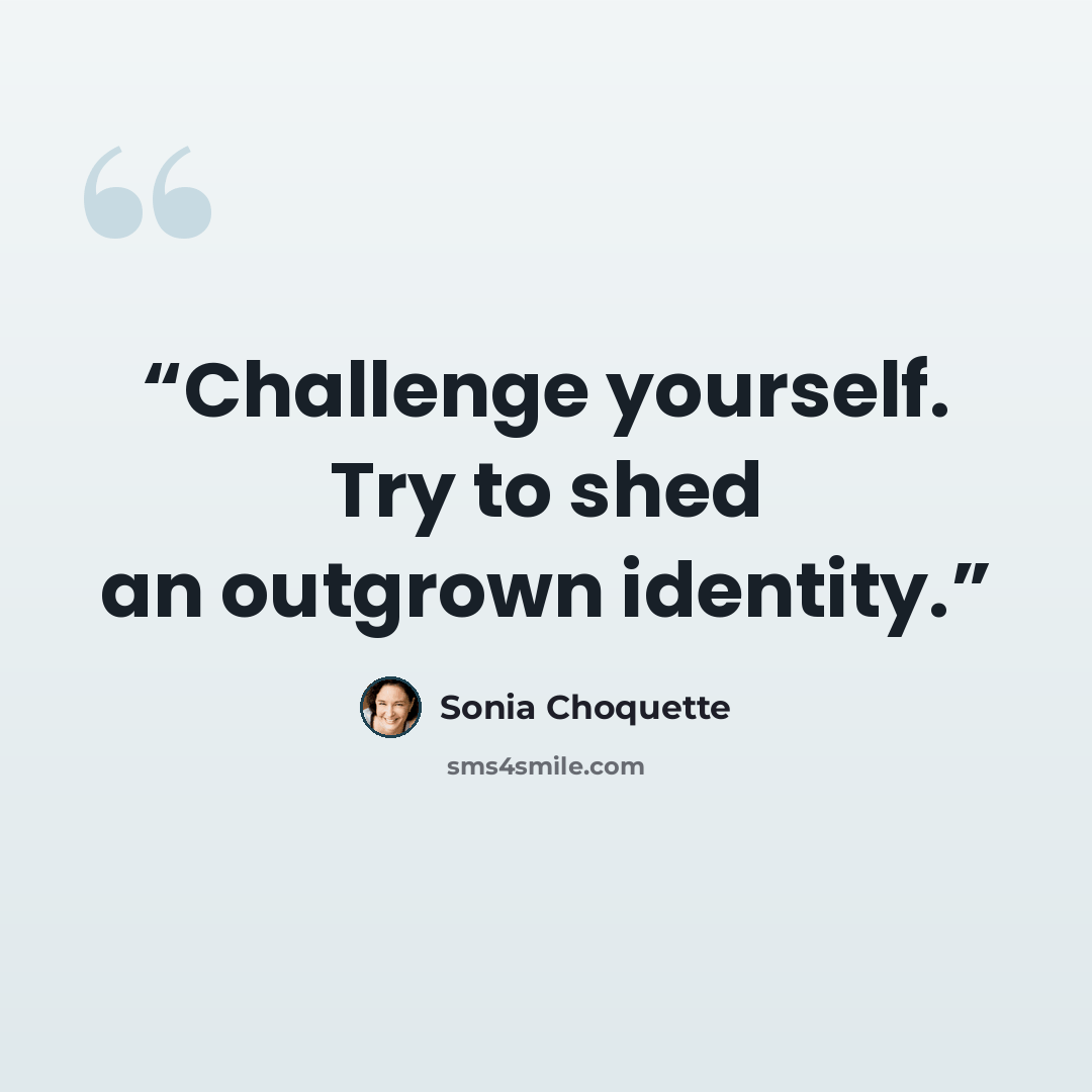 “Challenge yourself. Try to shed an outgrown identity.” quote by Sonia Choquette