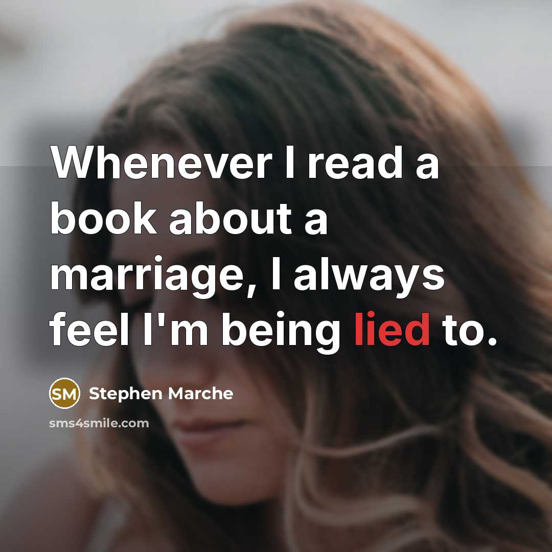 “Whenever I read a book about a marriage, I always feel I'm being lied to.” quote by Stephen Marche