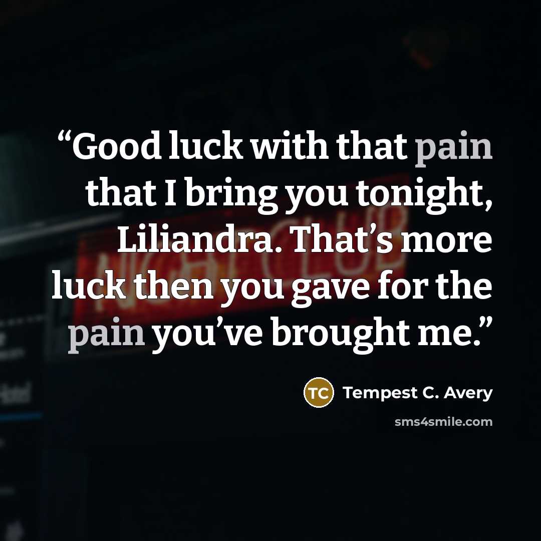 “Good luck with that pain that I bring you tonight, Liliandra. That’s more luck then you gave for the pain you’ve brought me.” quote by Tempest C. Avery