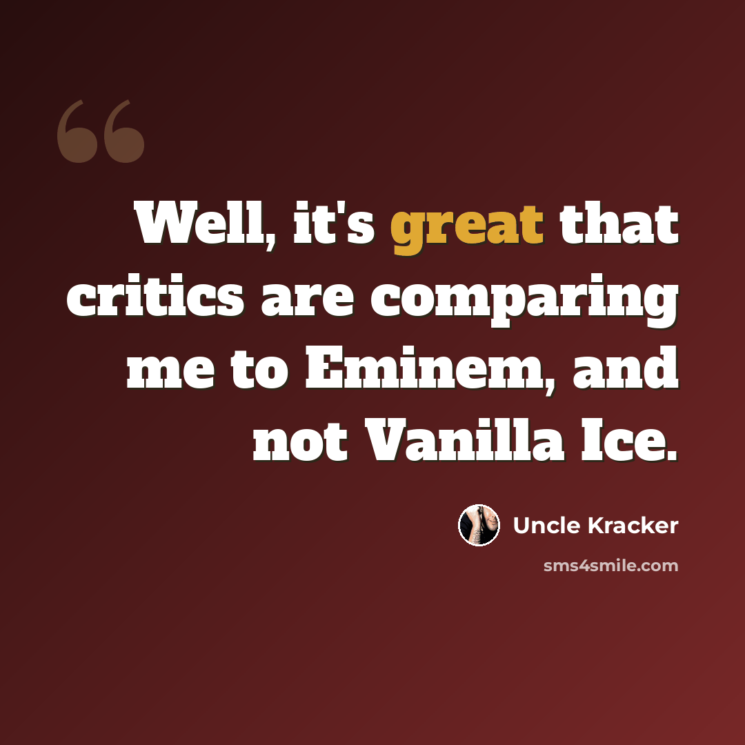 “Well, it's great that critics are comparing me to Eminem, and not Vanilla Ice.” quote by Uncle Kracker