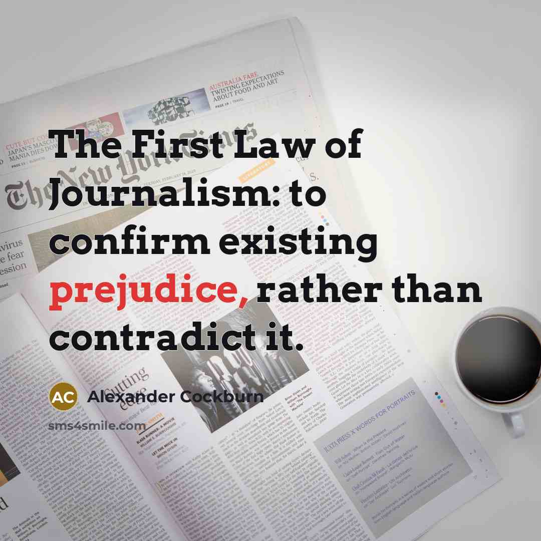 “The First Law of Journalism: to confirm existing prejudice, rather than contradict it.” quote by Alexander Cockburn