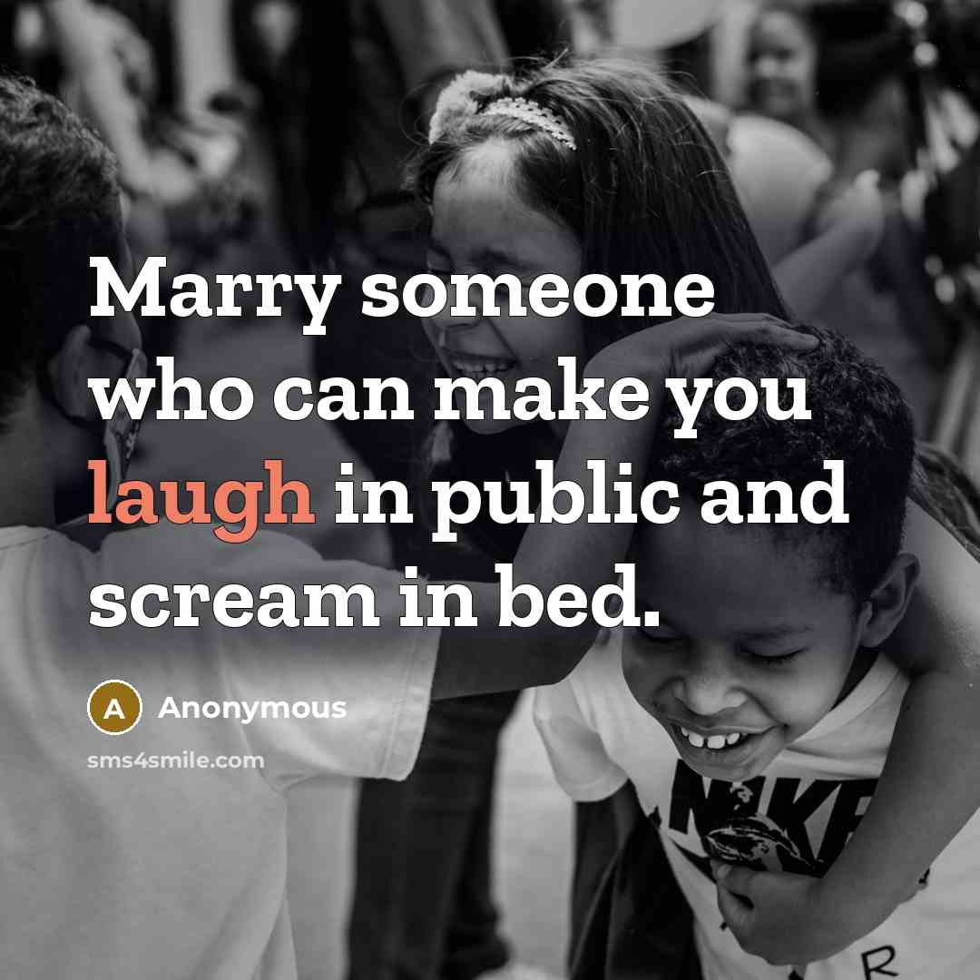 “Marry someone who can make you laugh in public and scream in bed.” quote by Anonymous