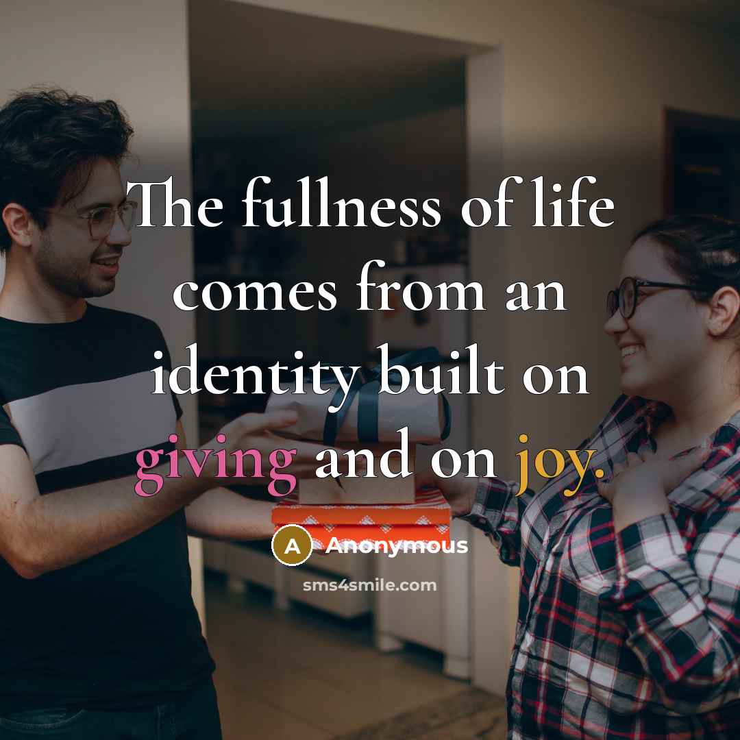 “The fullness of life comes from an identity built on giving and on joy.” quote by Anonymous
