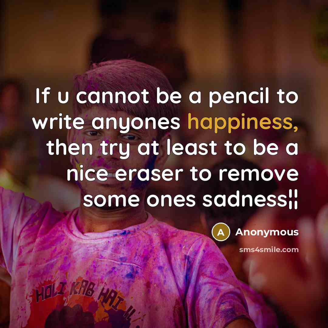 “If u cannot be a pencil to write anyones happiness, then try at least to be a nice eraser to remove some ones sadness¦¦” quote by Anonymous