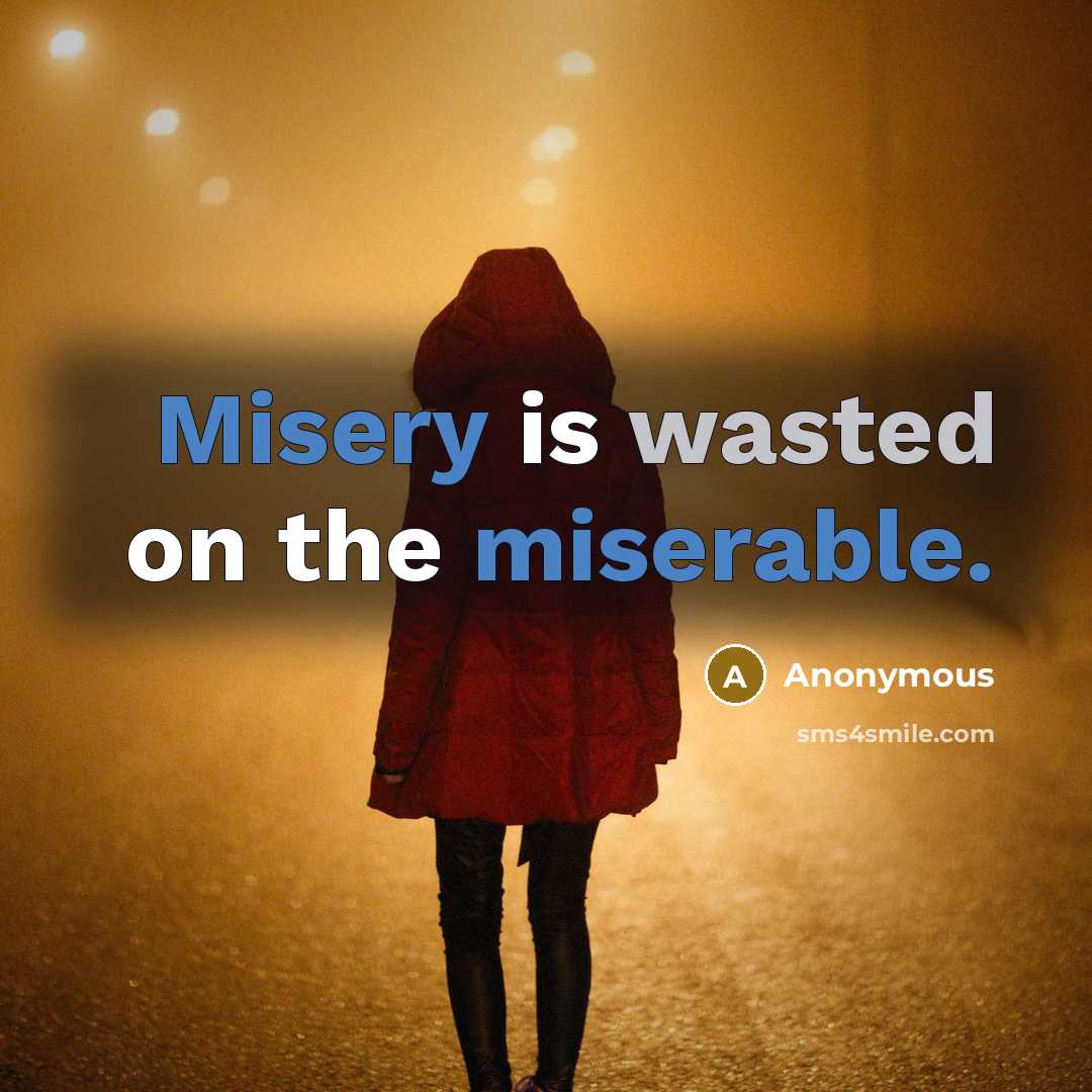 “Misery is wasted on the miserable.” quote by Anonymous