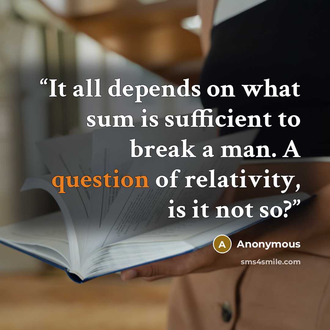 “It all depends on what sum is sufficient to break a man. A question of relativity, is it not so?” quote by Anonymous