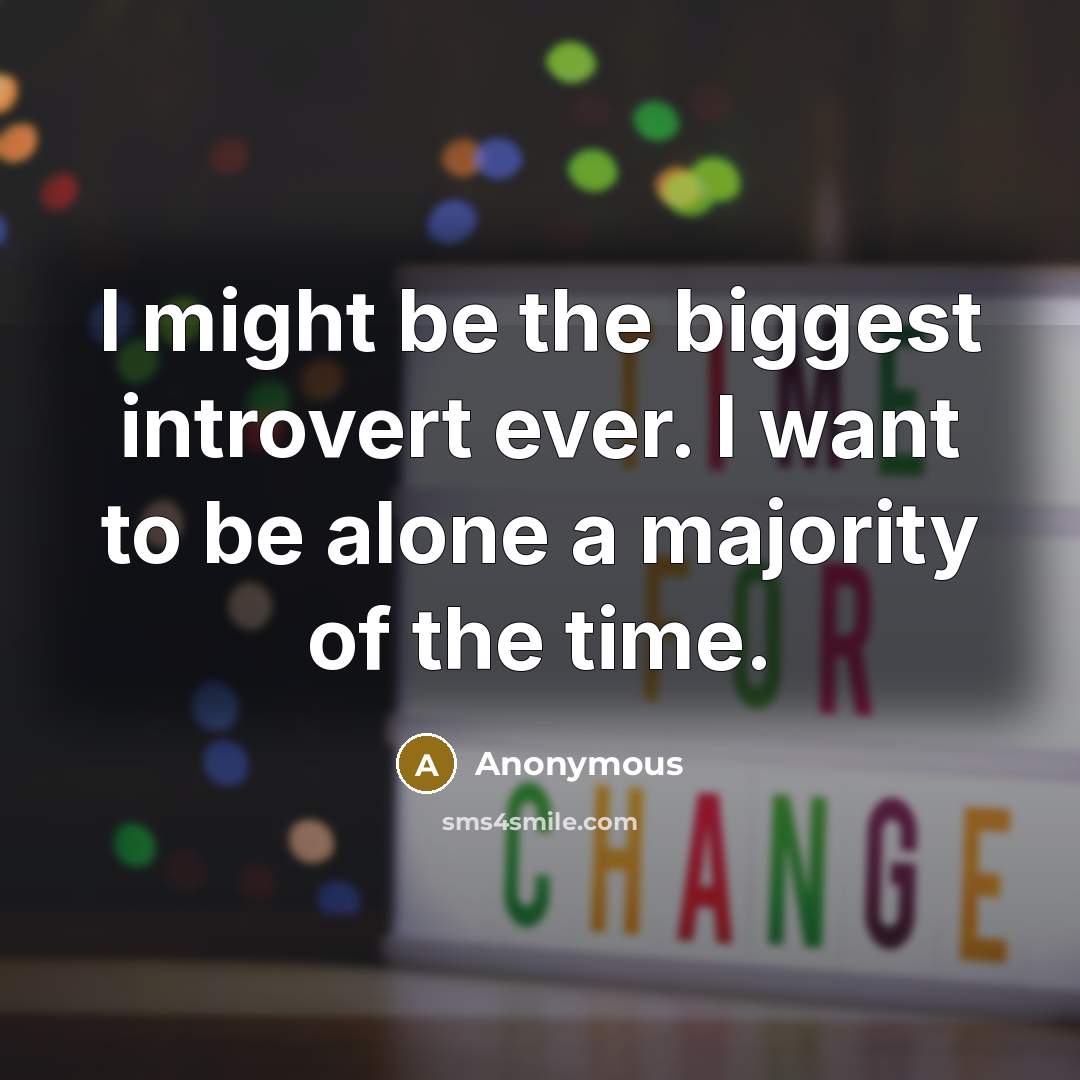 “I might be the biggest introvert ever. I want to be alone a majority of the time.” quote by Anonymous