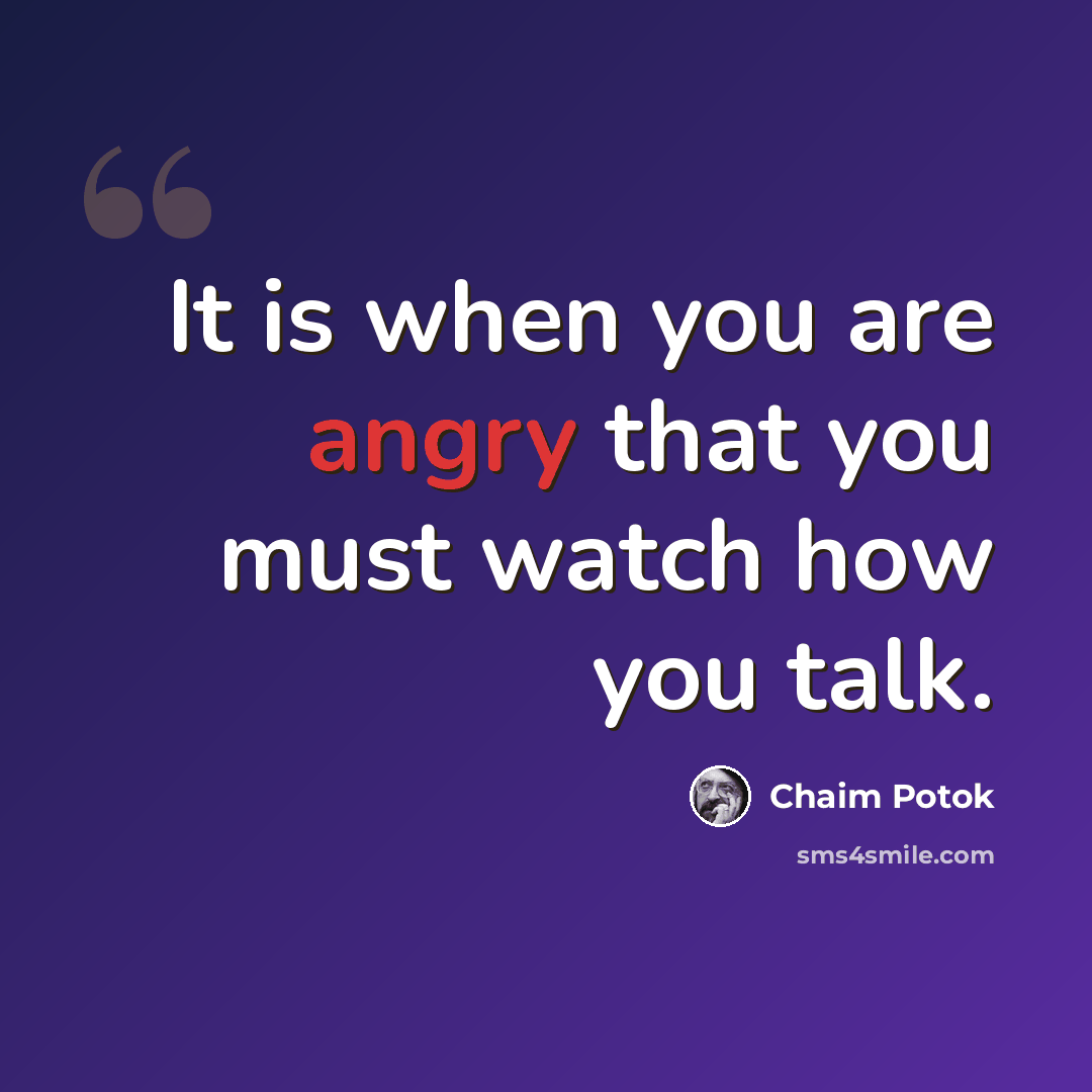 “It is when you are angry that you must watch how you talk.” quote by Chaim Potok