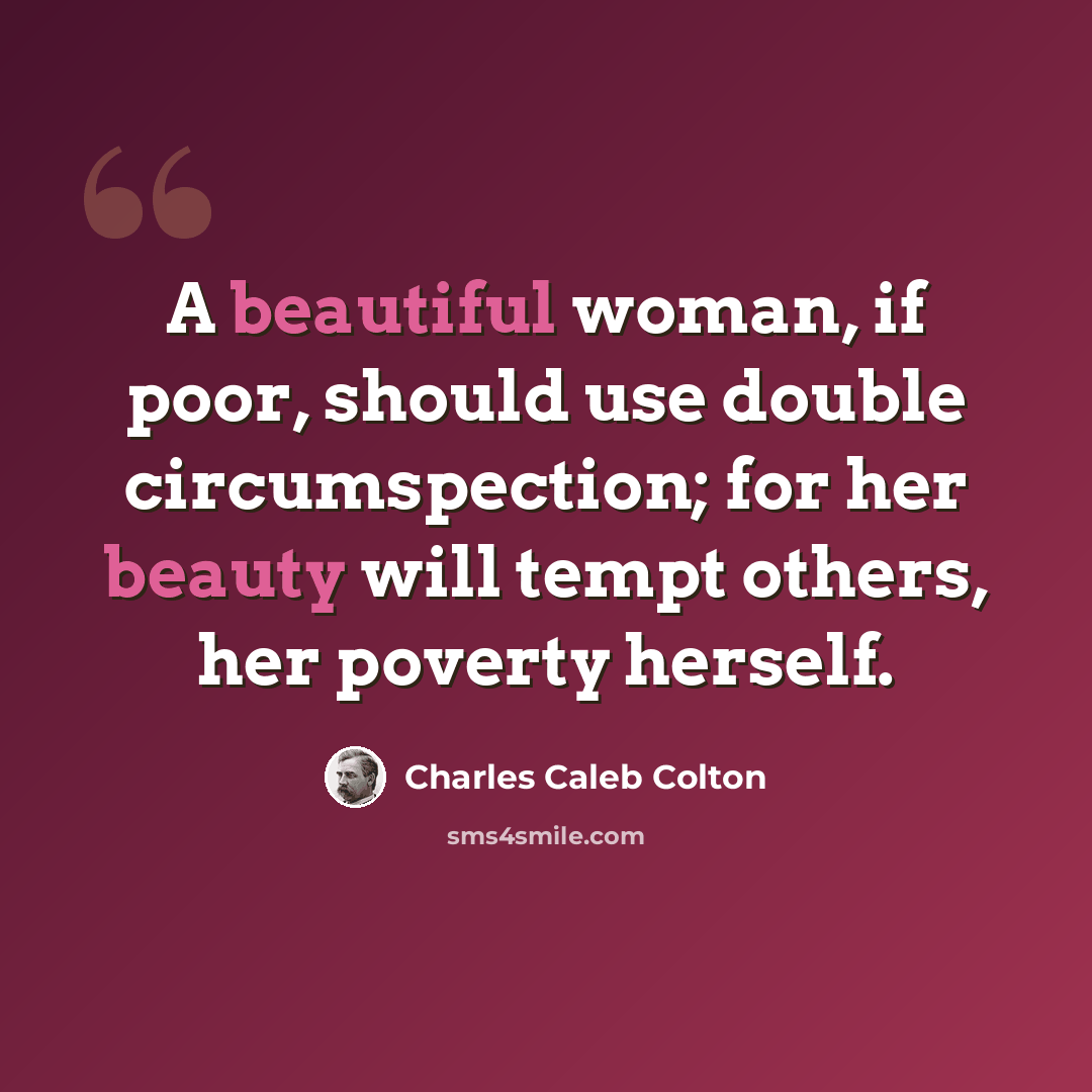 “A beautiful woman, if poor, should use double circumspection; for her beauty will tempt others, her poverty herself.” quote by Charles Caleb Colton
