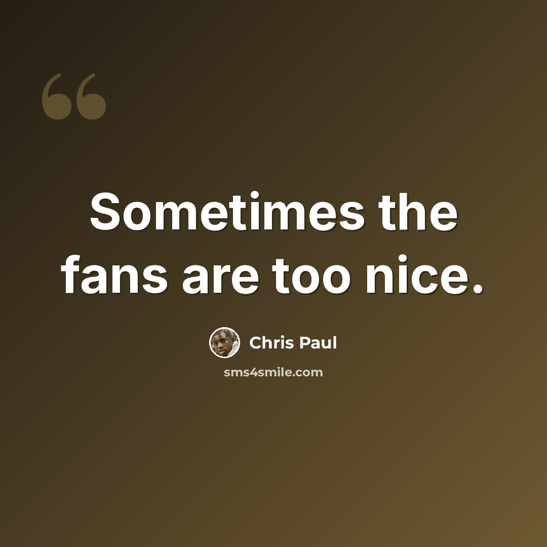“Sometimes the fans are too nice.” quote by Chris Paul