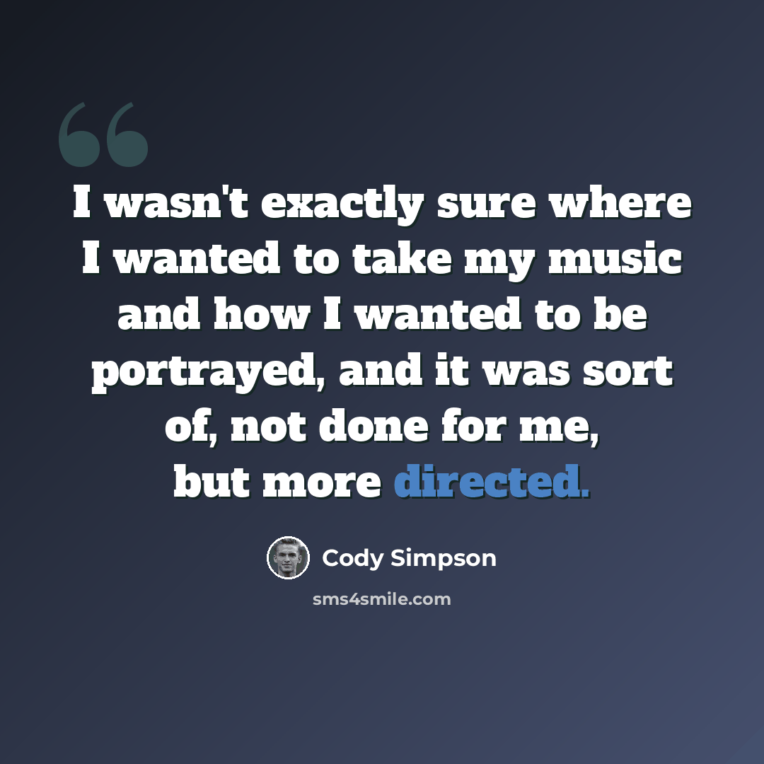 “I wasn't exactly sure where I wanted to take my music and how I wanted to be portrayed, and it was sort of, not done for me, but more directed.” quote by Cody Simpson