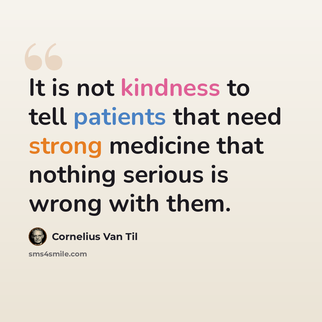 “It is not kindness to tell patients that need strong medicine that nothing serious is wrong with them.” quote by Cornelius Van Til