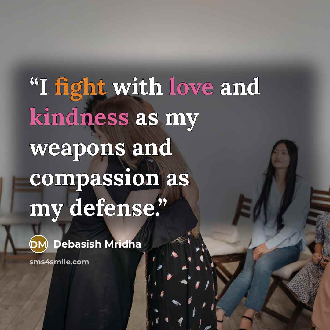 “I fight with love and kindness as my weapons and compassion as my defense.” quote by Debasish Mridha