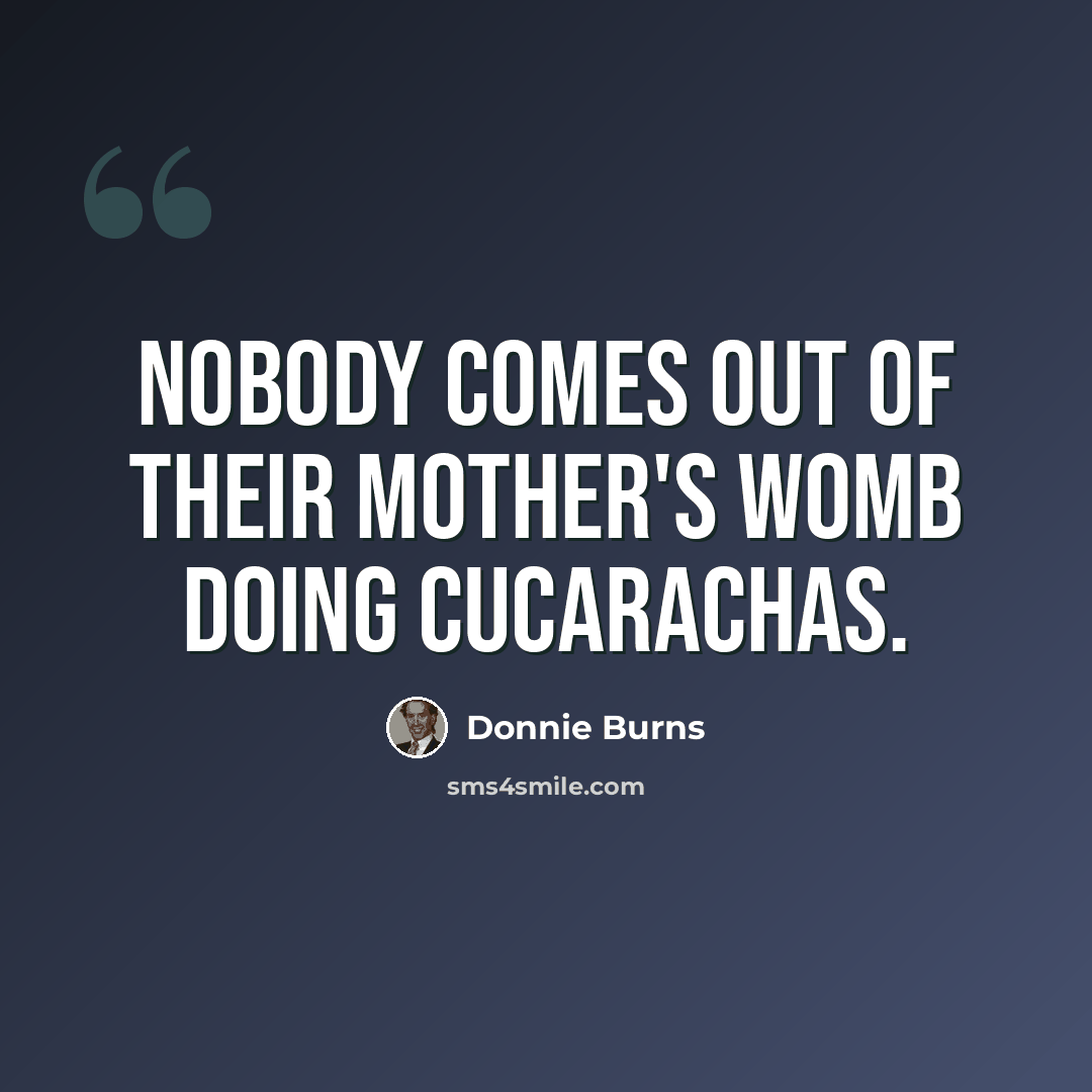 “Nobody comes out of their mother's womb doing cucarachas.” quote by Donnie Burns
