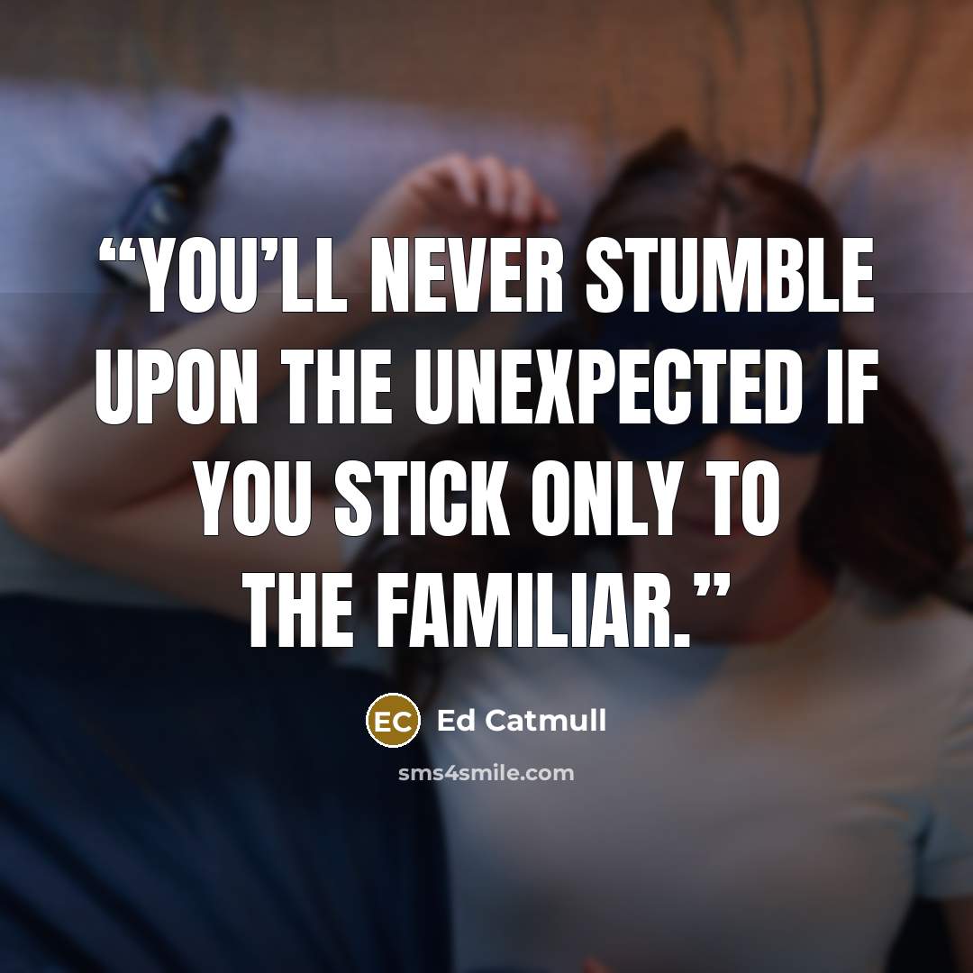 “You’ll never stumble upon the unexpected if you stick only to the familiar.” quote by Ed Catmull