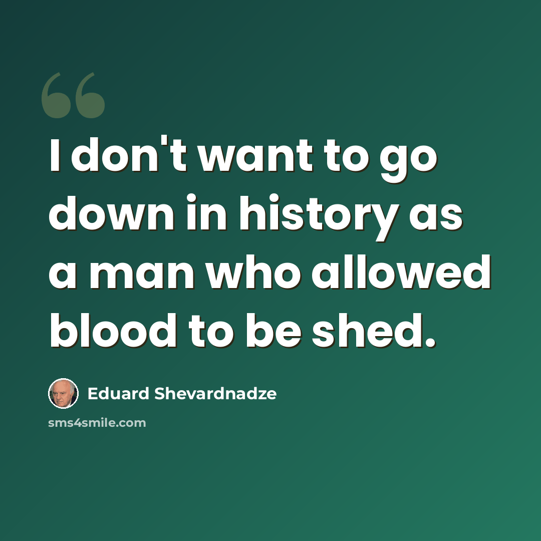 “I don't want to go down in history as a man who allowed blood to be shed.” quote by Eduard Shevardnadze